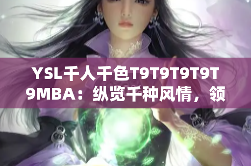 YSL千人千色T9T9T9T9T9MBA：縱覽千種風(fēng)情，領(lǐng)略精彩多彩的美妝風(fēng)采