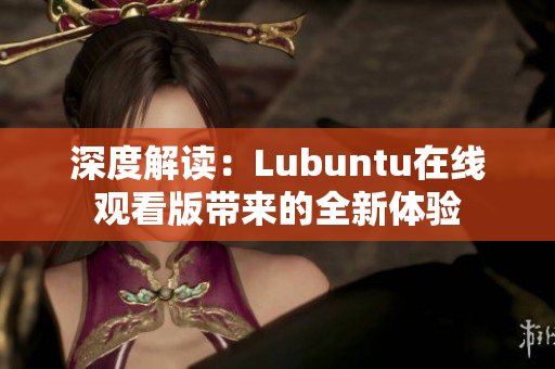 深度解讀：Lubuntu在線觀看版帶來的全新體驗(yàn)