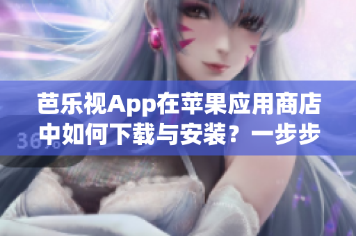 芭樂視App在蘋果應(yīng)用商店中如何下載與安裝？一步步教你安裝官方版！