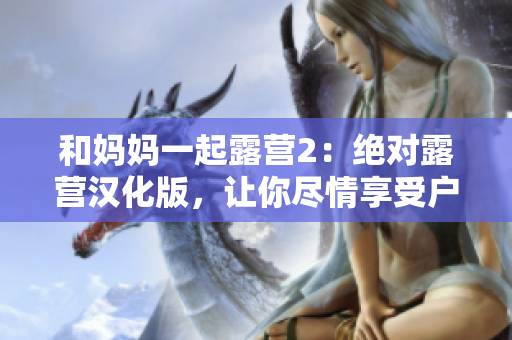 和媽媽一起露營2：絕對露營漢化版，讓你盡情享受戶外樂趣