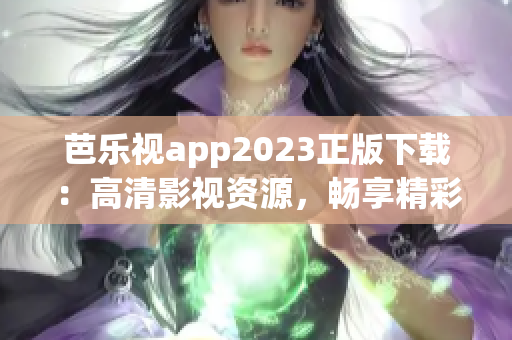 芭樂(lè)視app2023正版下載：高清影視資源，暢享精彩視聽體驗(yàn)