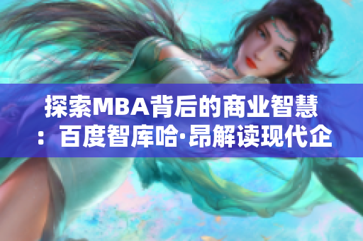 探索MBA背后的商業(yè)智慧：百度智庫哈·昂解讀現(xiàn)代企業(yè)管理的關(guān)鍵因素及其影響力