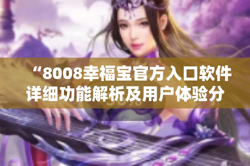 “8008幸福寶官方入口軟件詳細(xì)功能解析及用戶體驗(yàn)分享”