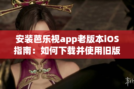 安裝芭樂視app老版本iOS指南：如何下載并使用舊版芭樂視app，安裝教程分享