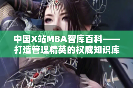 中國X站MBA智庫百科——打造管理精英的權(quán)威知識庫