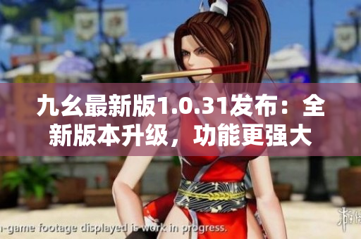 九幺最新版1.0.31發(fā)布：全新版本升級，功能更強(qiáng)大