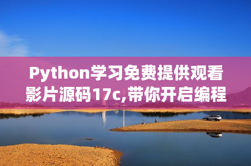 Python學(xué)習(xí)免費提供觀看影片源碼17c,帶你開啟編程之旅【最新版】