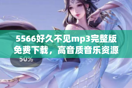 5566好久不見(jiàn)mp3完整版免費(fèi)下載，高音質(zhì)音樂(lè)資源分享