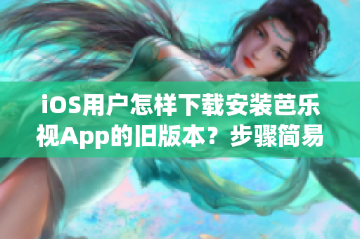 iOS用戶怎樣下載安裝芭樂(lè)視App的舊版本？步驟簡(jiǎn)易詳解