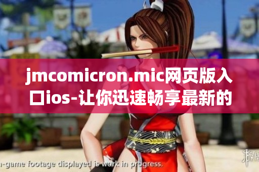 jmcomicron.mic網頁版入口ios-讓你迅速暢享最新的漫畫推薦