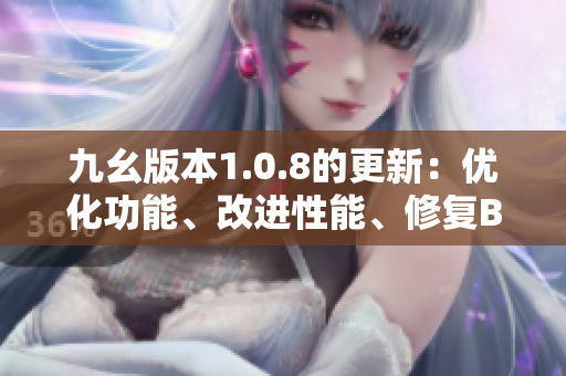 九幺版本1.0.8的更新：優(yōu)化功能、改進(jìn)性能、修復(fù)BUG