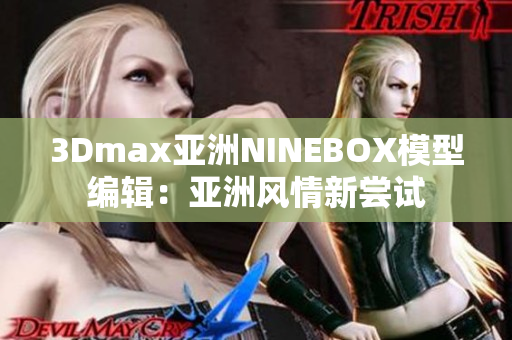 3Dmax亞洲NINEBOX模型編輯：亞洲風(fēng)情新嘗試