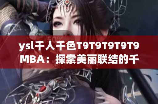 ysl千人千色T9T9T9T9T9MBA：探索美麗聯(lián)結(jié)的千種色彩