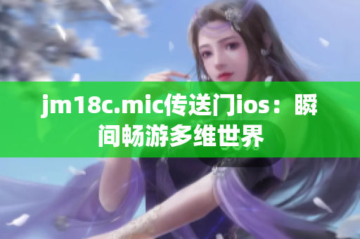 jm18c.mic傳送門ios：瞬間暢游多維世界