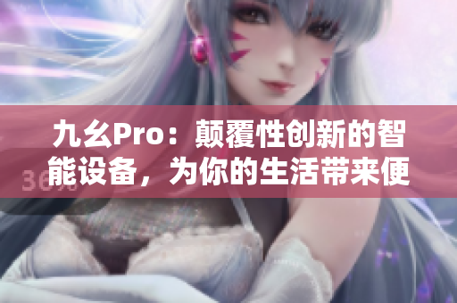 九幺Pro：顛覆性創(chuàng)新的智能設(shè)備，為你的生活帶來(lái)便利與樂(lè)趣