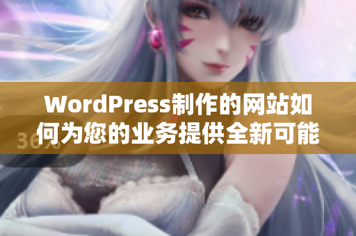 WordPress制作的網(wǎng)站如何為您的業(yè)務(wù)提供全新可能性