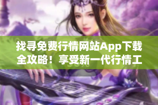 找尋免費行情網(wǎng)站App下載全攻略！享受新一代行情工具帶來的投資便捷與樂趣