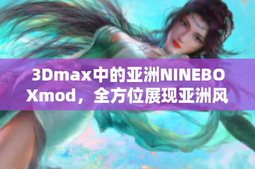 3Dmax中的亞洲NINEBOXmod，全方位展現(xiàn)亞洲風情