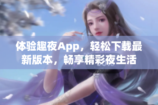 體驗(yàn)趣夜App，輕松下載最新版本，暢享精彩夜生活