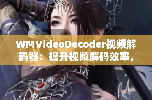 WMVideoDecoder視頻解碼器：提升視頻解碼效率，優(yōu)化觀影體驗(yàn)