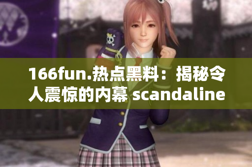 166fun.熱點黑料：揭秘令人震驚的內(nèi)幕 scandalinement