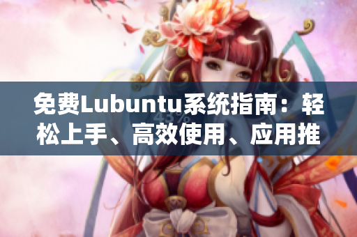 免費(fèi)Lubuntu系統(tǒng)指南：輕松上手、高效使用、應(yīng)用推薦