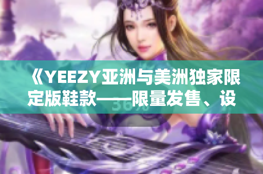 《YEEZY亞洲與美洲獨家限定版鞋款——限量發(fā)售、設計特色解析》