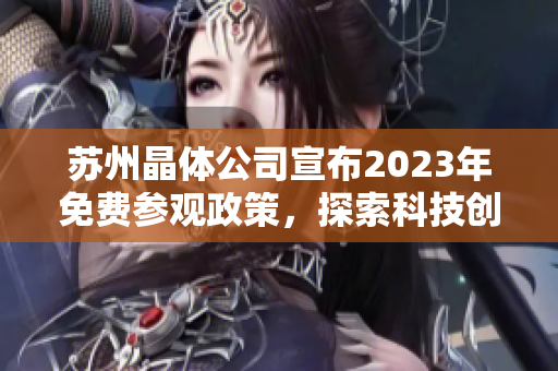 蘇州晶體公司宣布2023年免費參觀政策，探索科技創(chuàng)新前沿領域