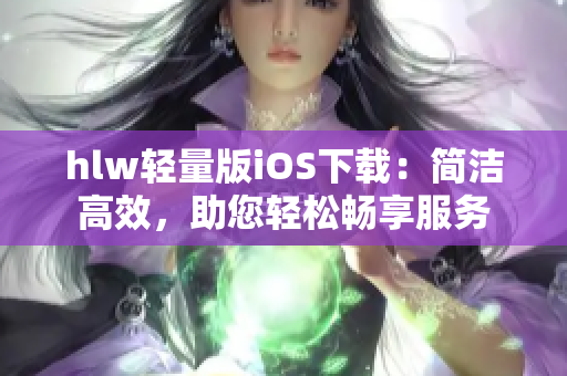 hlw輕量版iOS下載：簡潔高效，助您輕松暢享服務