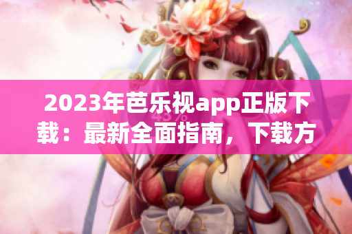 2023年芭樂視app正版下載：最新全面指南，下載方法詳解