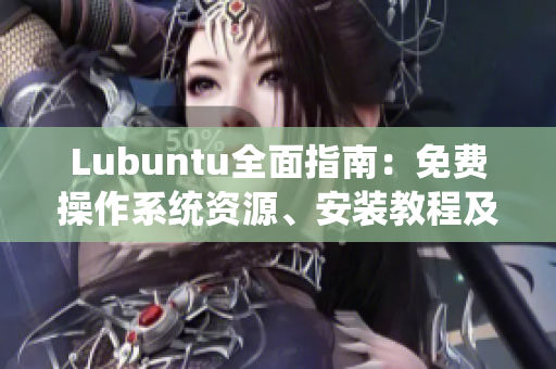 Lubuntu全面指南：免費(fèi)操作系統(tǒng)資源、安裝教程及實(shí)用技巧