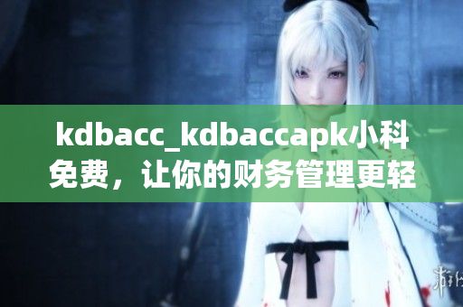 kdbacc_kdbaccapk小科免費(fèi)，讓你的財務(wù)管理更輕松