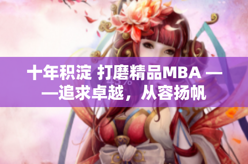 十年積淀 打磨精品MBA ——追求卓越，從容揚(yáng)帆