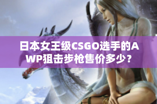 日本女王級CSGO選手的AWP狙擊步槍售價多少？