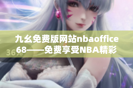 九幺免費(fèi)版網(wǎng)站nbaoffice68——免費(fèi)享受NBA精彩比賽的綜合平臺(tái)