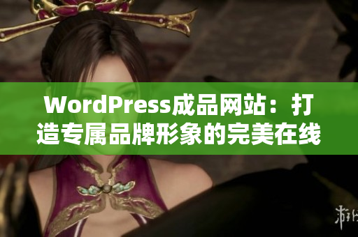 WordPress成品網(wǎng)站：打造專屬品牌形象的完美在線展示