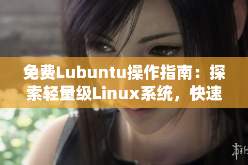 免費(fèi)Lubuntu操作指南：探索輕量級(jí)Linux系統(tǒng)，快速入門、優(yōu)化技巧一應(yīng)俱全