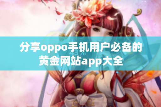 分享oppo手機用戶必備的黃金網(wǎng)站app大全