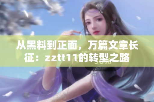 從黑料到正面，萬篇文章長征：zztt11的轉(zhuǎn)型之路