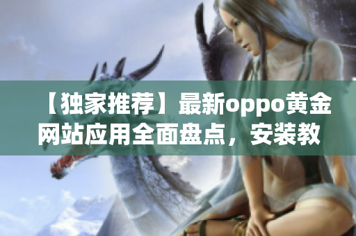 【獨家推薦】最新oppo黃金網(wǎng)站應用全面盤點，安裝教程一網(wǎng)打盡