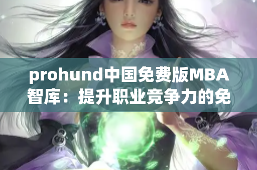 prohund中國免費(fèi)版MBA智庫：提升職業(yè)競爭力的免費(fèi)學(xué)習(xí)平臺