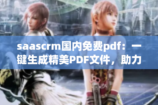 saascrm國(guó)內(nèi)免費(fèi)pdf：一鍵生成精美PDF文件，助力企業(yè)智能化管理