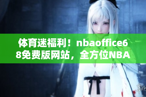 體育迷福利！nbaoffice68免費(fèi)版網(wǎng)站，全方位NBA資訊一網(wǎng)打盡