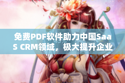 免費(fèi)PDF軟件助力中國SaaS CRM領(lǐng)域，極大提升企業(yè)效率