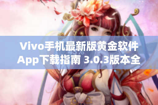 Vivo手機(jī)最新版黃金軟件App下載指南 3.0.3版本全面解析