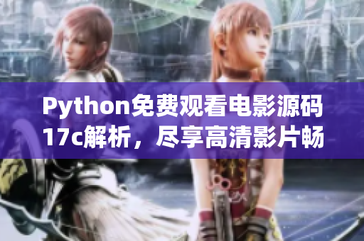 Python免費(fèi)觀看電影源碼17c解析，盡享高清影片暢快體驗(yàn)