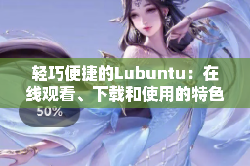 輕巧便捷的Lubuntu：在線觀看、下載和使用的特色