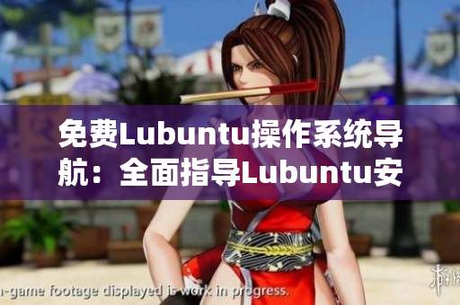 免費(fèi)Lubuntu操作系統(tǒng)導(dǎo)航：全面指導(dǎo)Lubuntu安裝配置和使用技巧