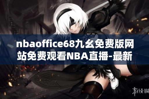 nbaoffice68九幺免費版網(wǎng)站免費觀看NBA直播-最新更新籃球比賽高清流暢收看