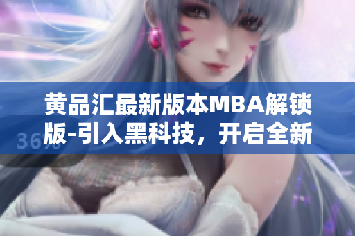 黃品匯最新版本MBA解鎖版-引入黑科技，開啟全新體驗